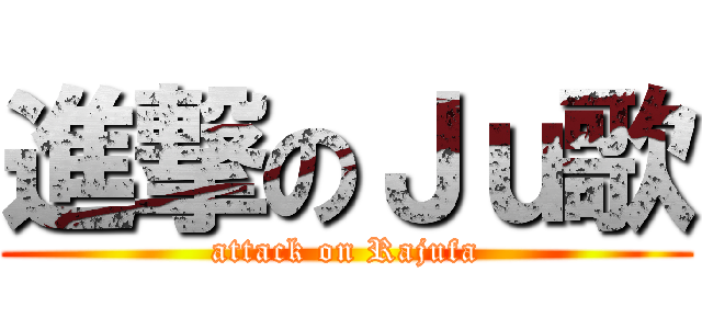 進撃のＪｕ歌 (attack on Rajufa)