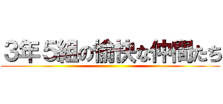 ３年５組の愉快な仲間たち ()