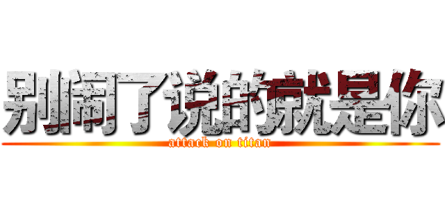 别闹了说的就是你 (attack on titan)