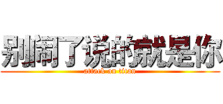 别闹了说的就是你 (attack on titan)