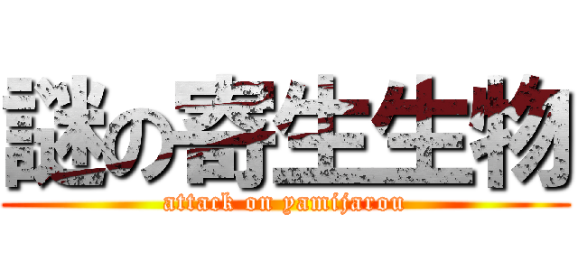 謎の寄生生物 (attack on yamijarou)