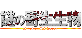 謎の寄生生物 (attack on yamijarou)