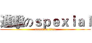 進擊のｓｐｅｘｉａｌ (attack on titan)