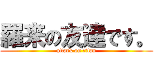 羅来の友達です。 (attack on titan)