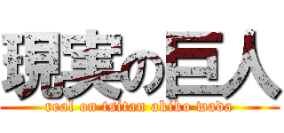 現実の巨人 (real on tsitan akiko wada)