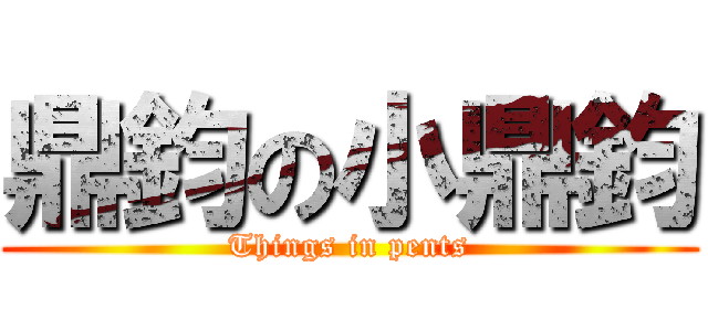 鼎鈞の小鼎鈞 (Things in pents)