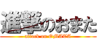 進撃のおまた (attack on OMATA)