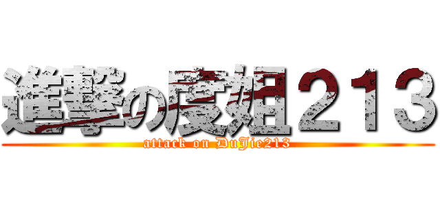 進撃の度姐２１３ (attack on DuJie213)