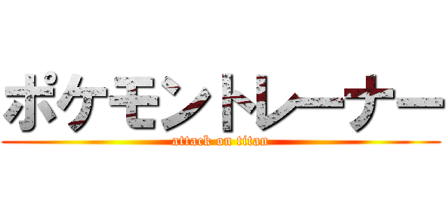 ポケモントレーナー (attack on titan)