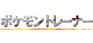 ポケモントレーナー (attack on titan)
