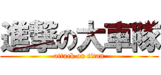 進撃の大車隊 (attack on titan)