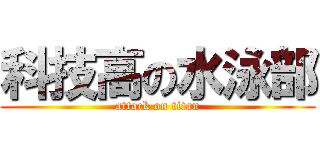 科技高の水泳部 (attack on titan)