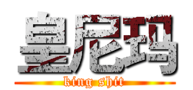 皇尼玛 (king shit)