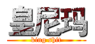 皇尼玛 (king shit)