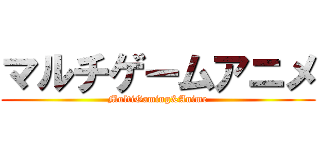 マルチゲームアニメ (MultiGaming&Anime)