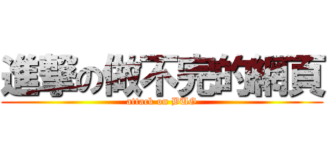 進撃の做不完的網頁 (attack on BUG)