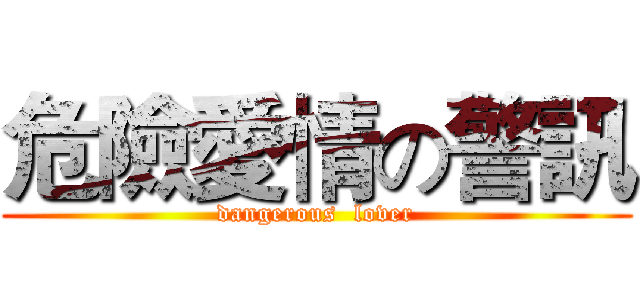 危險愛情の警訊 (dangerous  lover)