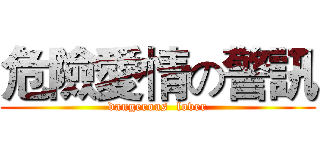 危險愛情の警訊 (dangerous  lover)