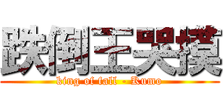 跌倒王哭摸 (king of fall - Kumo)