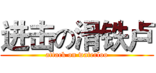 进击の滑铁卢 (attack on waterloo)