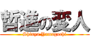 哲進の変人 (Shinya Yamaguchi)