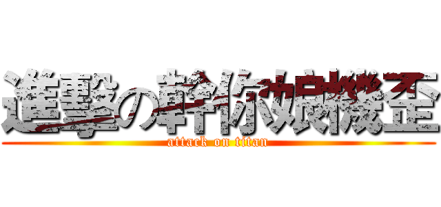 進擊の幹你娘機歪 (attack on titan)