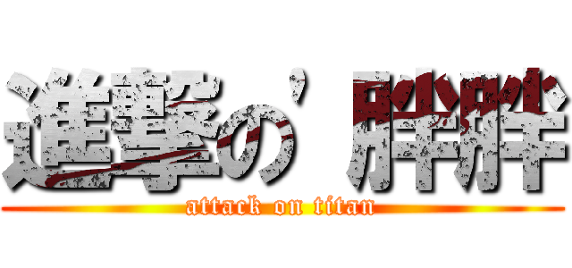 進撃の\'胖胖 (attack on titan)