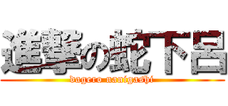 進撃の蛇下呂 (dagero nanigashi)
