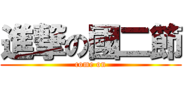 進撃の國二節 (come on)