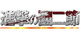 進撃の國二節 (come on)