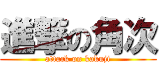 進撃の角次 (attack on kakuji)
