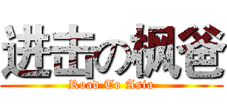 进击の枫爸 (Road To Asia)