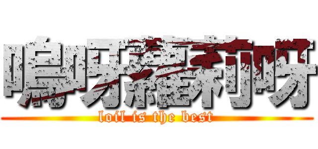 嗚呀蘿莉呀 (loil is the best)