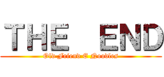 ＴＨＥ  ＥＮＤ (Old Friend E Noodles)