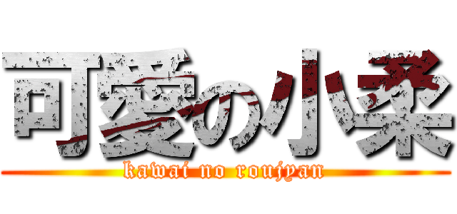 可愛の小柔 (kawai no roujyan)