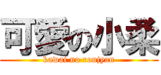 可愛の小柔 (kawai no roujyan)
