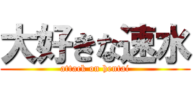 大好きな速水 (attack on hentai)