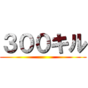 ３００キル ()