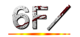 ６Ｆ／ ()