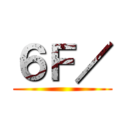 ６Ｆ／ ()