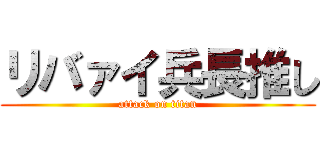 リバァイ兵長推し (attack on titan)