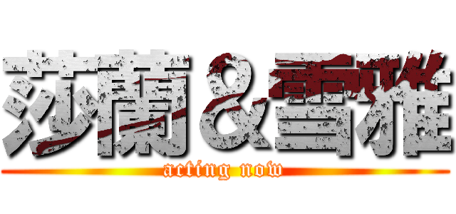 莎蘭＆雪雅 (acting now)