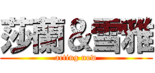 莎蘭＆雪雅 (acting now)