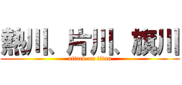 熱川、片川、旗川 (attack on titan)
