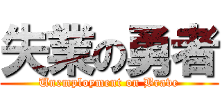 失業の勇者 (Unemployment on Brave)