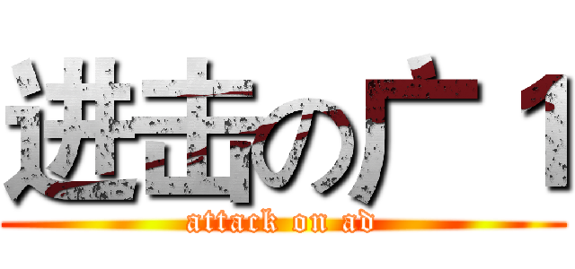 进击の广１ (attack on ad)