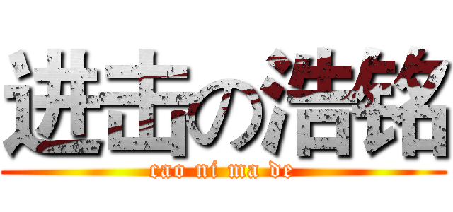 进击の浩铭 (cao ni ma de)