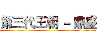 第三代王朝 － 鼎盛 ()