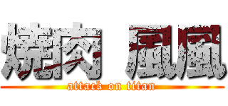 焼肉 風風 (attack on titan)