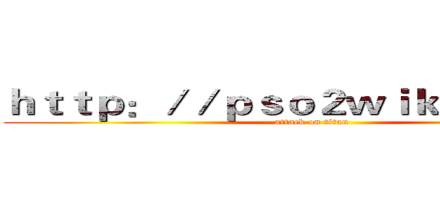 ｈｔｔｐ：／／ｐｓｏ２ｗｉｋｉ．ｎｅｔ／ (attack on titan)